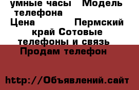 Smart watch. умные часы › Модель телефона ­ Smart watch › Цена ­ 2 500 - Пермский край Сотовые телефоны и связь » Продам телефон   